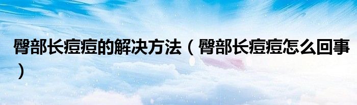 臀部长痘痘的解决方法（臀部长痘痘怎么回事）