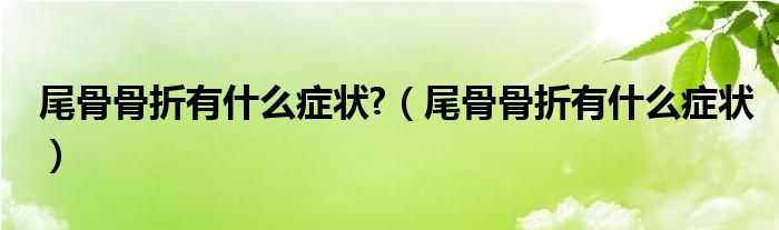 尾骨骨折有什么症状?（尾骨骨折有什么症状）