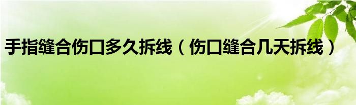 手指缝合伤口多久拆线（伤口缝合几天拆线）