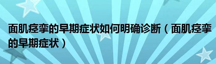 面肌痉挛的早期症状如何明确诊断（面肌痉挛的早期症状）