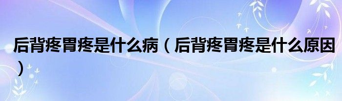 后背疼胃疼是什么病（后背疼胃疼是什么原因）