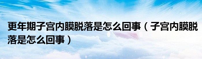 更年期子宫内膜脱落是怎么回事（子宫内膜脱落是怎么回事）