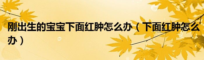 刚出生的宝宝下面红肿怎么办（下面红肿怎么办）