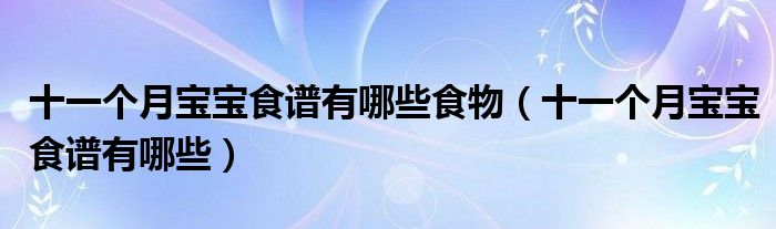 十一个月宝宝食谱有哪些食物（十一个月宝宝食谱有哪些）