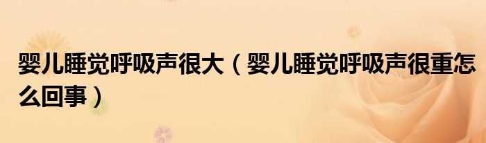 婴儿睡觉呼吸声很大（婴儿睡觉呼吸声很重怎么回事）
