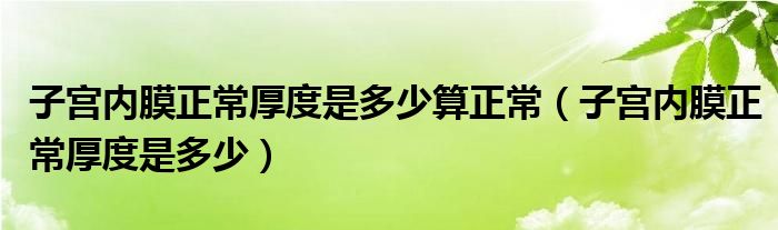 子宫内膜正常厚度是多少算正常（子宫内膜正常厚度是多少）