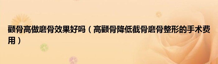 颧骨高做磨骨效果好吗(高颧骨降低截骨磨骨整形的手术费用)