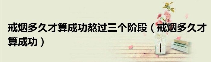 戒烟多久才算成功熬过三个阶段（戒烟多久才算成功）