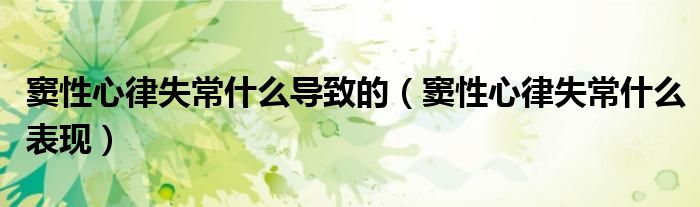 窦性心律失常什么导致的（窦性心律失常什么表现）