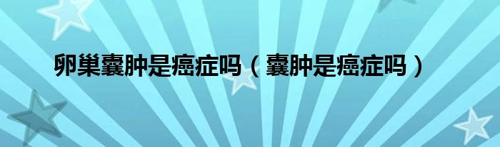 卵巢囊肿是癌症吗（囊肿是癌症吗）