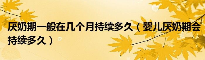 厌奶期一般在几个月持续多久（婴儿厌奶期会持续多久）