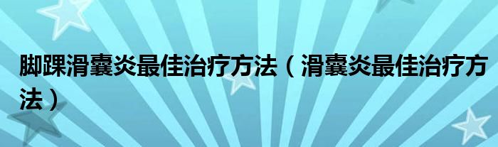 脚踝滑囊炎最佳治疗方法（滑囊炎最佳治疗方法）