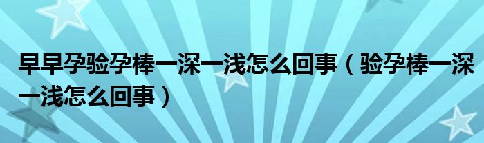 早早孕验孕棒一深一浅怎么回事（验孕棒一深一浅怎么回事）