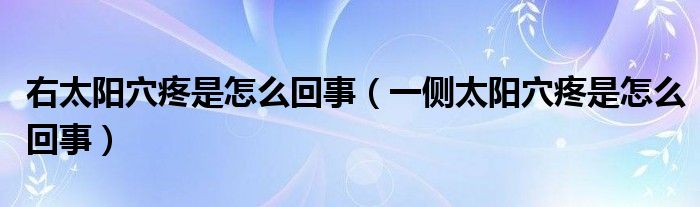右太阳穴疼是怎么回事（一侧太阳穴疼是怎么回事）