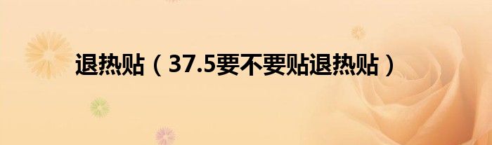 退热贴（37.5要不要贴退热贴）