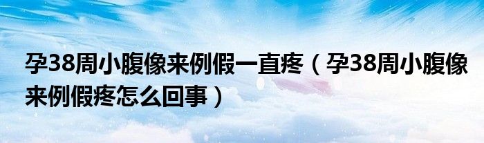 孕38周小腹像来例假一直疼（孕38周小腹像来例假疼怎么回事）