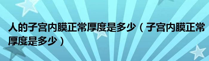 人的子宫内膜正常厚度是多少（子宫内膜正常厚度是多少）