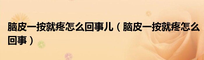 脑皮一按就疼怎么回事儿（脑皮一按就疼怎么回事）