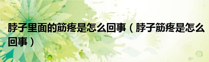 脖子里面的筋疼是怎么回事（脖子筋疼是怎么回事）