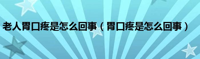 老人胃口疼是怎么回事(胃口疼是怎么回事)