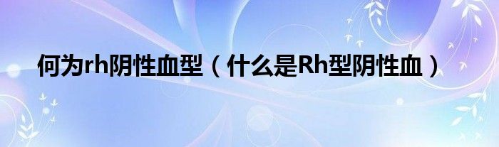 何为rh阴性血型（什么是Rh型阴性血）