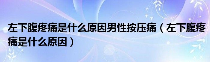 左下腹疼痛是什么原因男性按压痛（左下腹疼痛是什么原因）