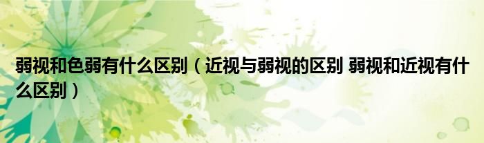 弱视和色弱有什么区别（近视与弱视的区别 弱视和近视有什么区别）