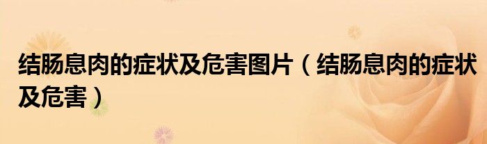 结肠息肉的症状及危害图片（结肠息肉的症状及危害）
