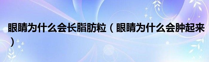 眼睛为什么会长脂肪粒（眼睛为什么会肿起来）