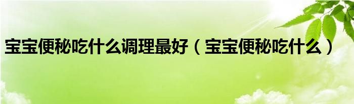 宝宝便秘吃什么调理最好（宝宝便秘吃什么）
