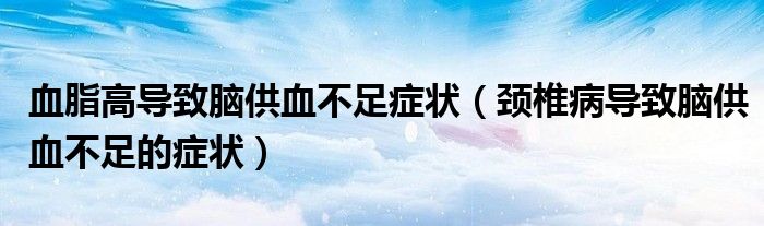 血脂高导致脑供血不足症状（颈椎病导致脑供血不足的症状）
