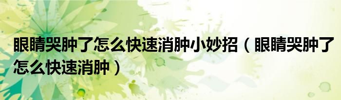 眼睛哭肿了怎么快速消肿小妙招（眼睛哭肿了怎么快速消肿）