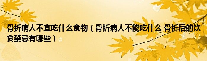 骨折病人不宜吃什么食物（骨折病人不能吃什么 骨折后的饮食禁忌有哪些）