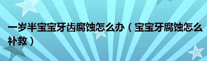 一岁半宝宝牙齿腐蚀怎么办（宝宝牙腐蚀怎么补救）