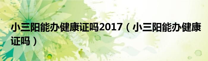 小三阳能办健康证吗2017（小三阳能办健康证吗）