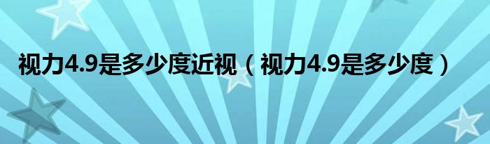 视力4.9是多少度近视（视力4.9是多少度）