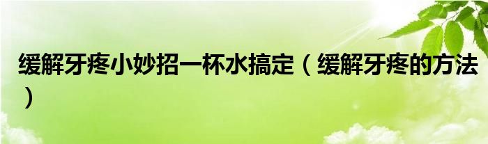 缓解牙疼小妙招一杯水搞定（缓解牙疼的方法）