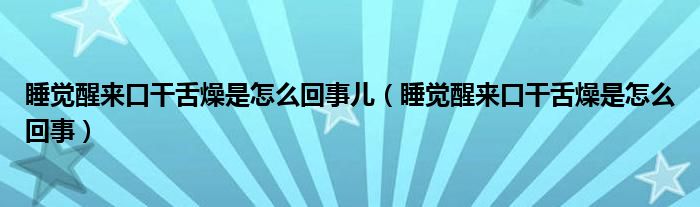 睡觉醒来口干舌燥是怎么回事儿（睡觉醒来口干舌燥是怎么回事）