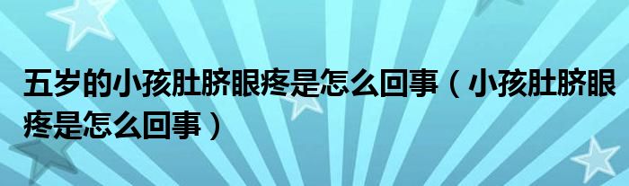 五岁的小孩肚脐眼疼是怎么回事（小孩肚脐眼疼是怎么回事）