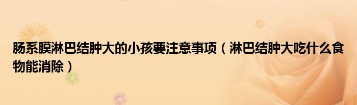 肠系膜淋巴结肿大的小孩要注意事项（淋巴结肿大吃什么食物能消除）