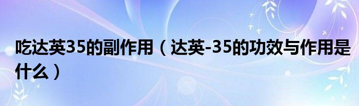 吃达英35的副作用（达英-35的功效与作用是什么）