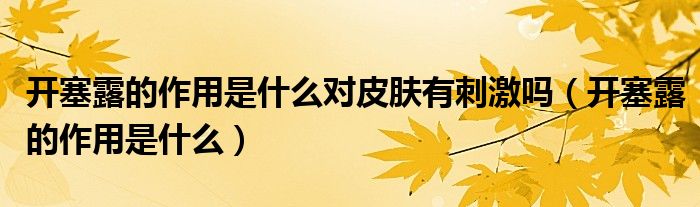 开塞露的作用是什么对皮肤有刺激吗（开塞露的作用是什么）