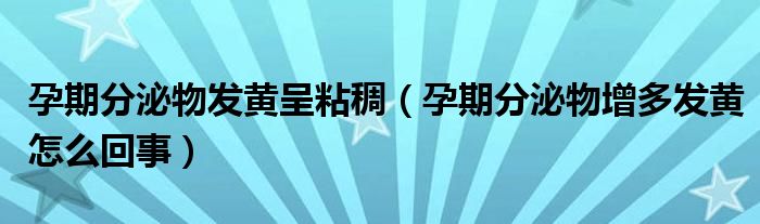 孕期分泌物发黄呈粘稠（孕期分泌物增多发黄怎么回事）