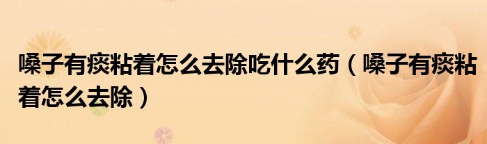 嗓子有痰粘着怎么去除吃什么药（嗓子有痰粘着怎么去除）