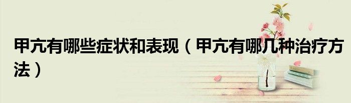 甲亢有哪些症状和表现（甲亢有哪几种治疗方法）