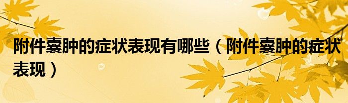 附件囊肿的症状表现有哪些（附件囊肿的症状表现）
