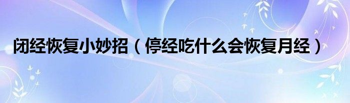 闭经恢复小妙招（停经吃什么会恢复月经）