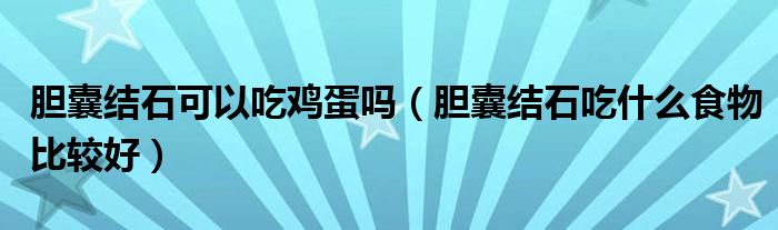 胆囊结石可以吃鸡蛋吗（胆囊结石吃什么食物比较好）