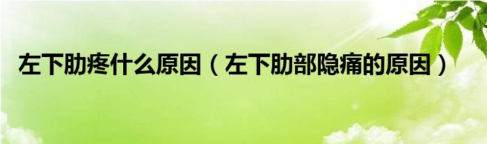 左下肋疼什么原因（左下肋部隐痛的原因）