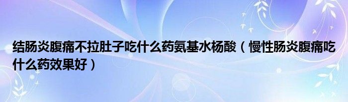 结肠炎腹痛不拉肚子吃什么药氨基水杨酸（慢性肠炎腹痛吃什么药效果好）